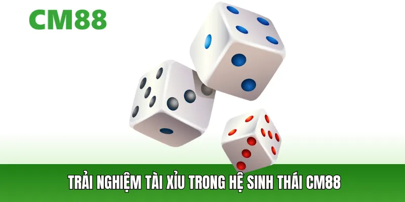 Trải nghiệm tài xỉu trong hệ sinh thái CM88