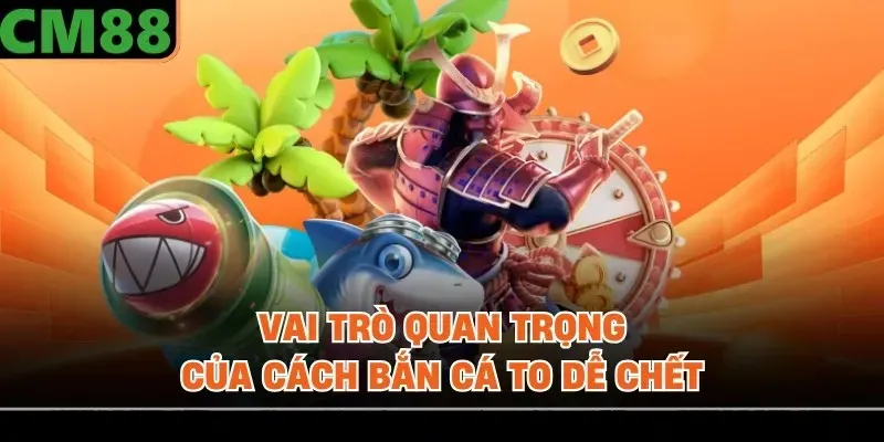 Vai trò quan trọng của cách bắn cá to dễ chết