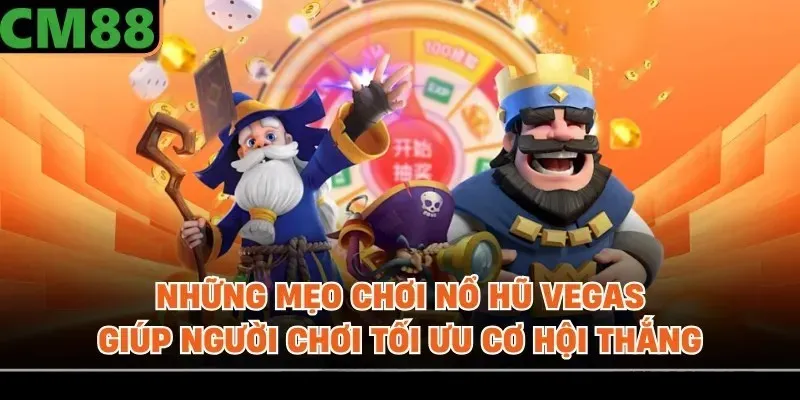 Những mẹo chơi Nổ hũ Vegas giúp người chơi tối ưu cơ hội thắng