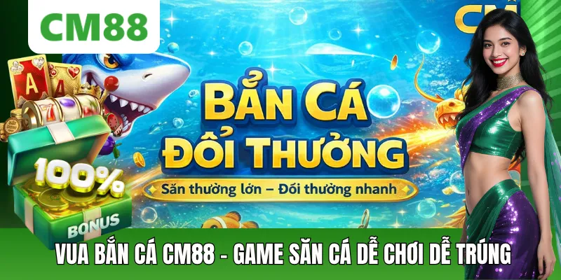 Bắn Cá Đổi Thưởng CM88 – Săn Cá Dễ Thắng, Thưởng Lớn 2026