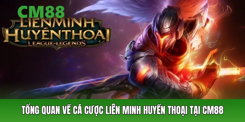 Tổng quan về cá cược liên minh huyền thoại tại CM88