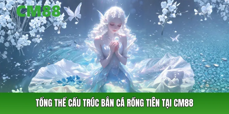 Tổng thể cấu trúc bắn cá rồng tiên tại CM88
