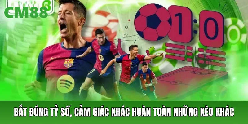 Bắt đúng tỷ số, cảm giác khác hoàn toàn những kèo khác