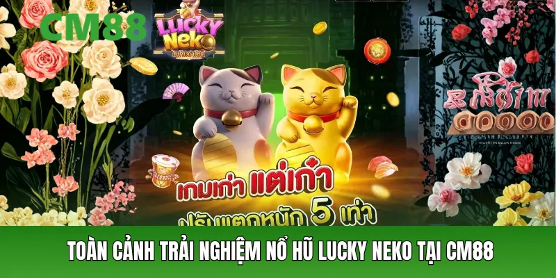 Toàn cảnh trải nghiệm Nổ hũ Lucky Neko tại CM88