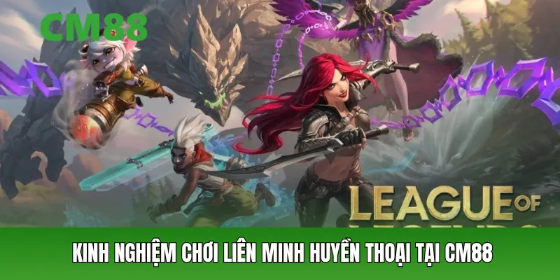 Kinh nghiệm chơi liên minh huyền thoại tại CM88