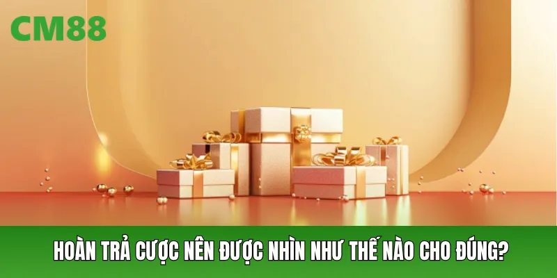 Hoàn trả cược nên được nhìn như thế nào cho đúng?