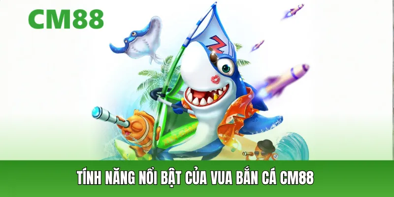 Tính năng nổi bật của Vua Bắn Cá CM88