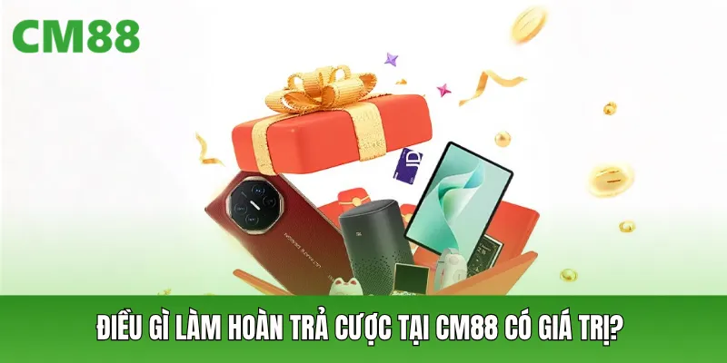 Điều gì làm hoàn trả cược tại CM88 có giá trị?